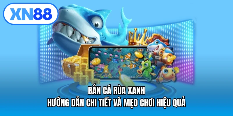 Bắn cá rùa xanh – Hướng dẫn chi tiết và mẹo chơi hiệu quả