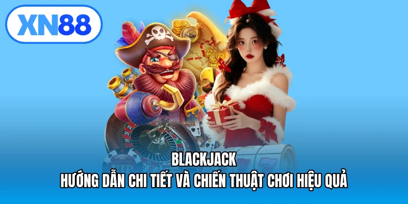 Blackjack – Hướng dẫn chi tiết và chiến thuật chơi hiệu quả