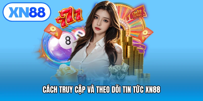 Cách truy cập và theo dõi tin tức XN88