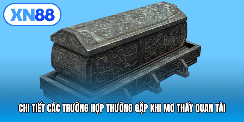 Chi tiết các trường hợp thường gặp khi mơ thấy quan tài