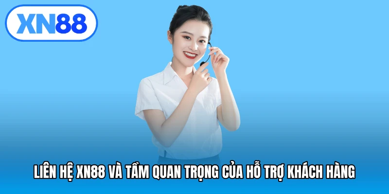 Liên hệ XN88 và tầm quan trọng của hỗ trợ khách hàng