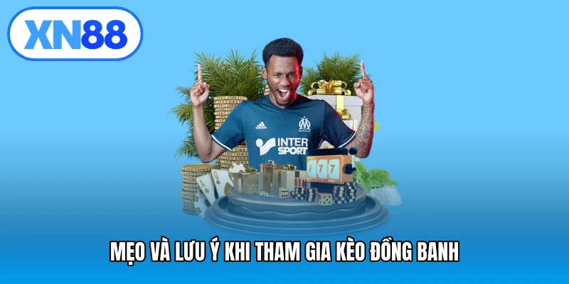 Mẹo và lưu ý khi tham gia kèo đồng banh