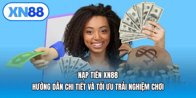 Nạp tiền XN88 – Hướng dẫn chi tiết và tối ưu trải nghiệm chơi