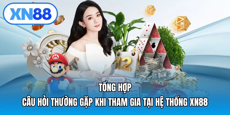 Tổng hợp câu hỏi thường gặp khi tham gia tại hệ thống XN88